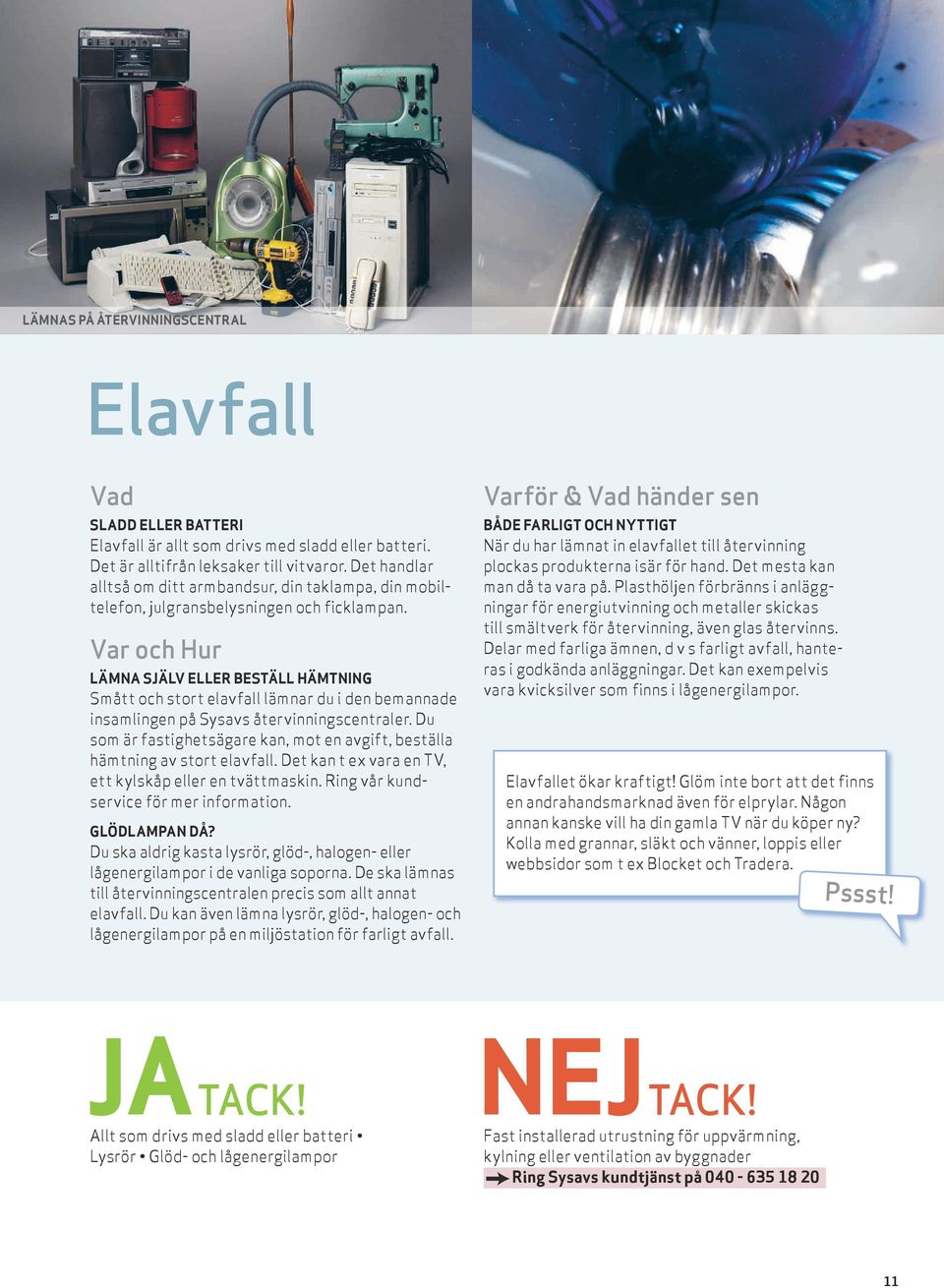 Var och Hur Lämna själv eller beställ hämtning Smått och stort elavfall lämnar du i den bemannade insamlingen på Sysavs återvinningscentraler.