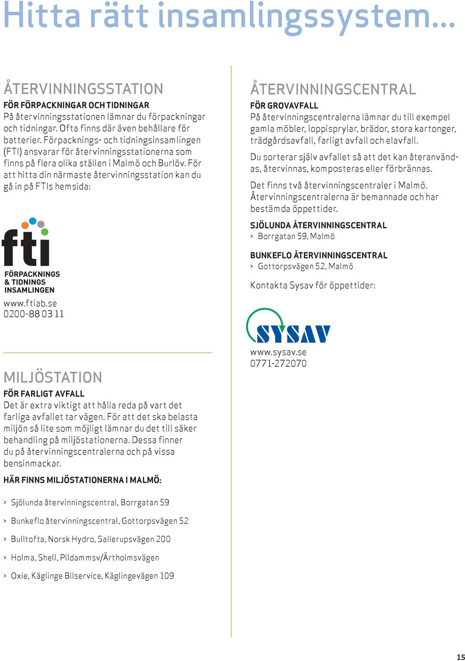 För att hitta din närmaste återvinningsstation kan du gå in på FTIs hemsida: ÅTERVINNINGSCENTRAL För grovavfall På återvinningscentralerna lämnar du till exempel gamla möbler, loppisprylar, brädor,