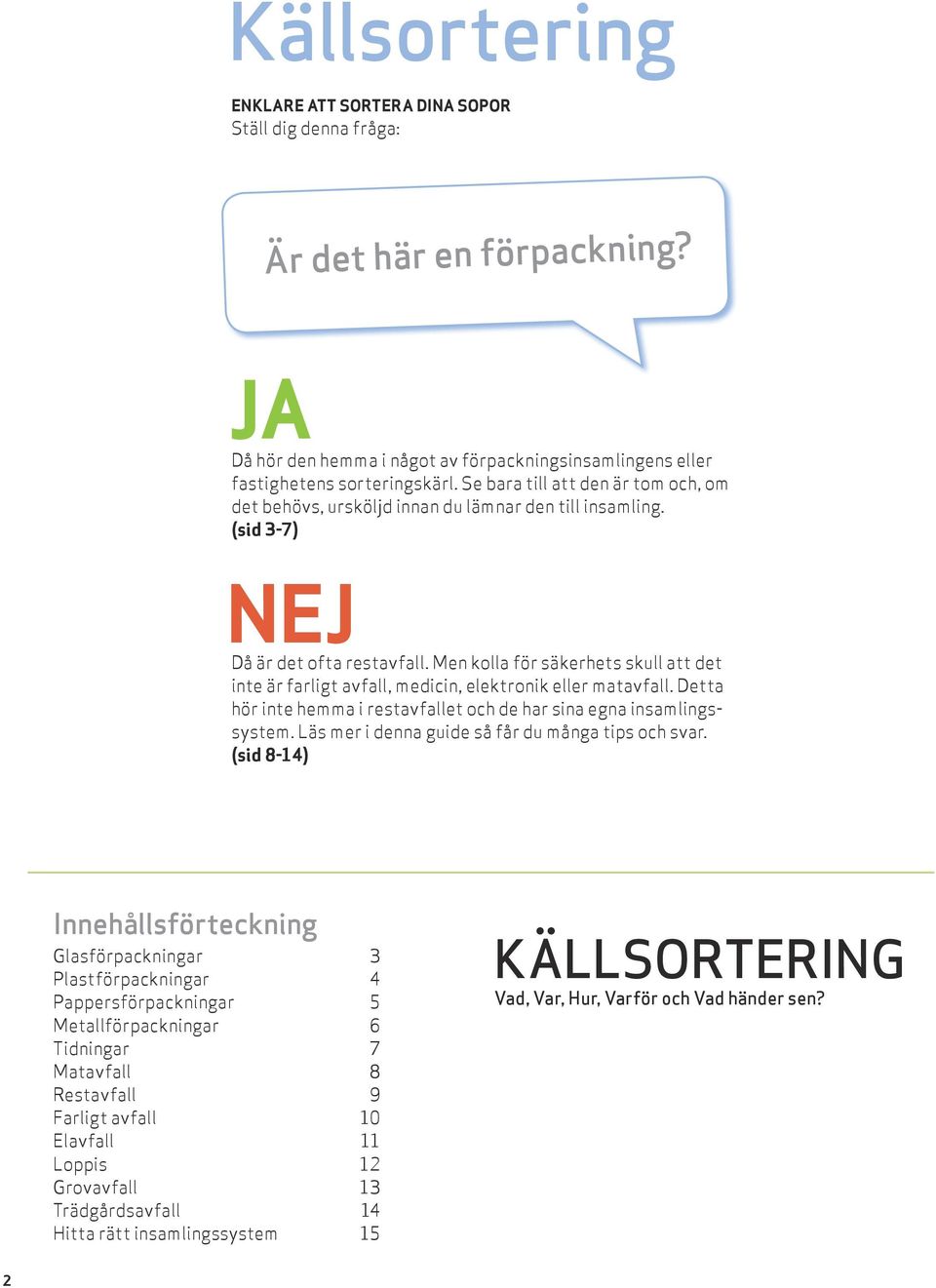 Men kolla för säkerhets skull att det inte är farligt avfall, medicin, elektronik eller matavfall. Detta hör inte hemma i restavfallet och de har sina egna insamlingssystem.