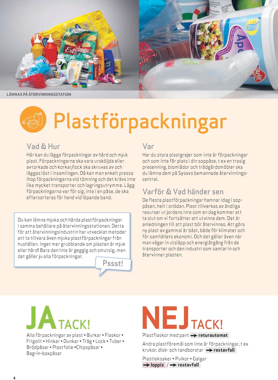 Då kan man enkelt pressa ihop förpackningarna vid tömning och det krävs inte lika mycket transporter och lagringsutrymme.