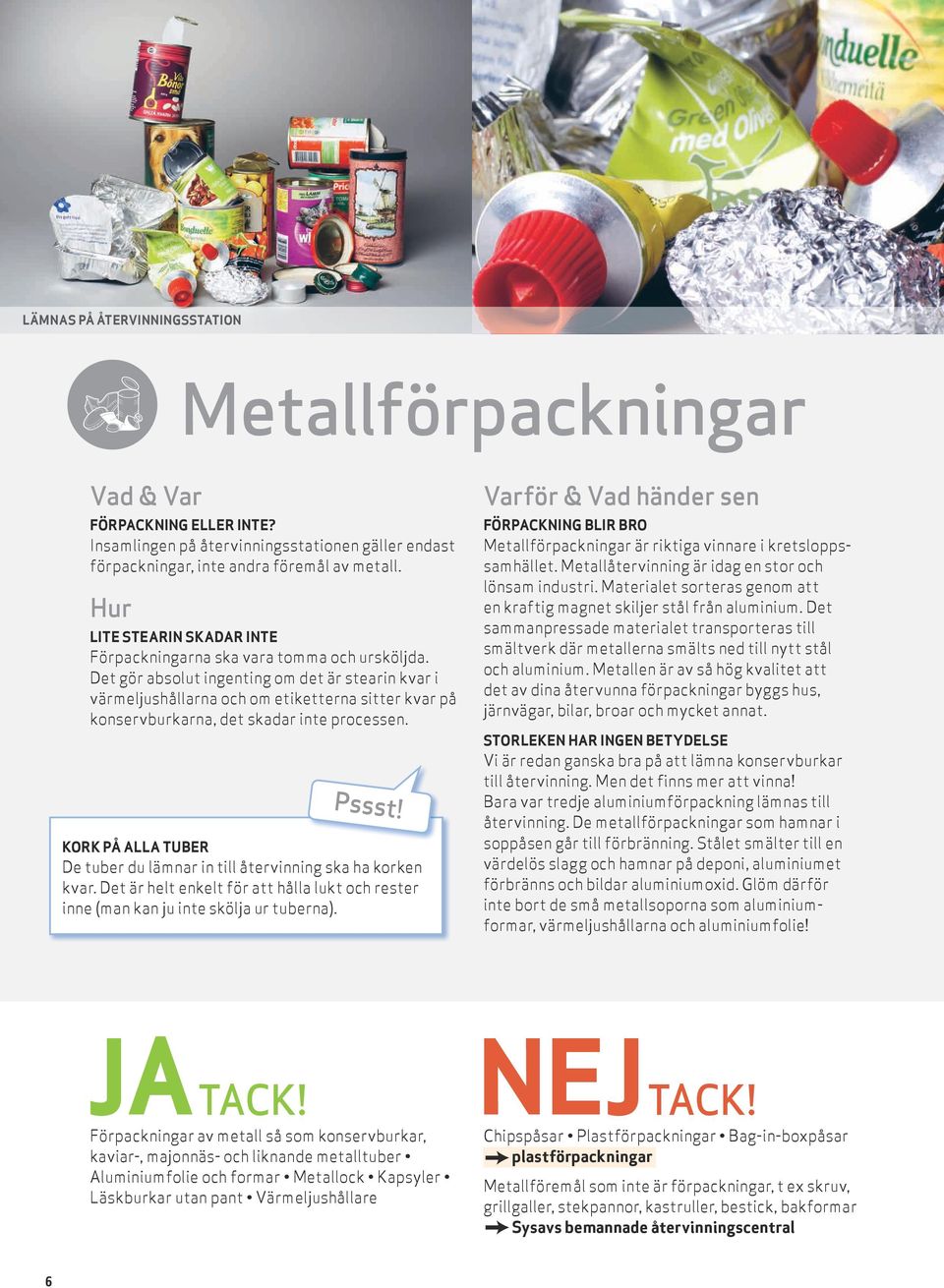 Det gör absolut ingenting om det är stearin kvar i värmeljushållarna och om etiketterna sitter kvar på konservburkarna, det skadar inte processen.
