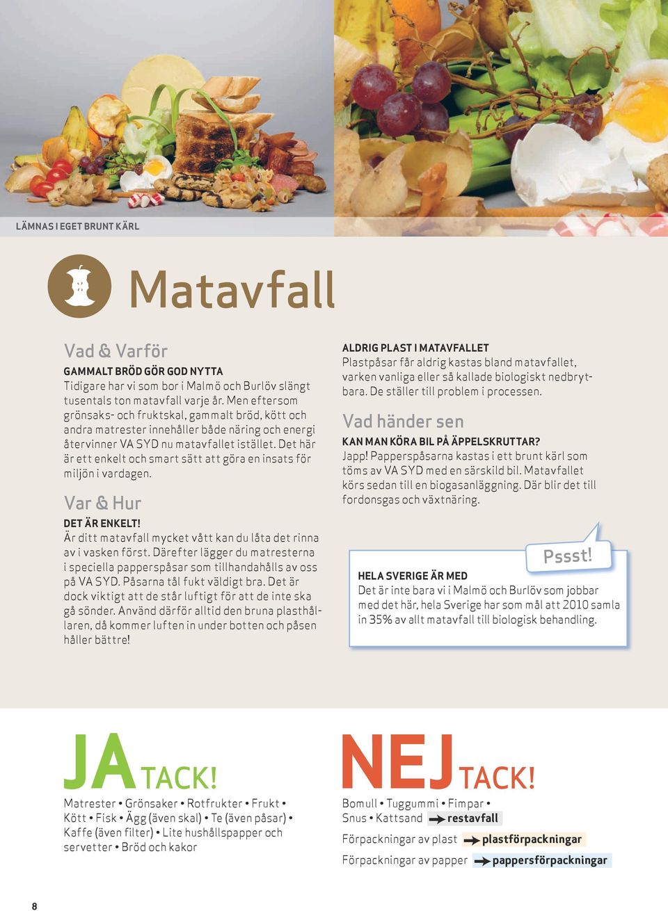 Det här är ett enkelt och smart sätt att göra en insats för miljön i vardagen. Var & Hur Det är enkelt! Är ditt matavfall mycket vått kan du låta det rinna av i vasken först.