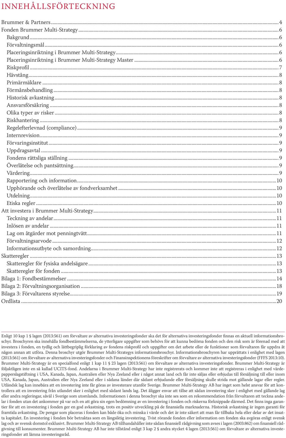 ..8 Riskhantering...8 Regelefterlevnad (compliance)...9 Internrevision...9 Förvaringsinstitut...9 Uppdragsavtal...9 Fondens rättsliga ställning...9 Överlåtelse och pantsättning...9 Värdering.