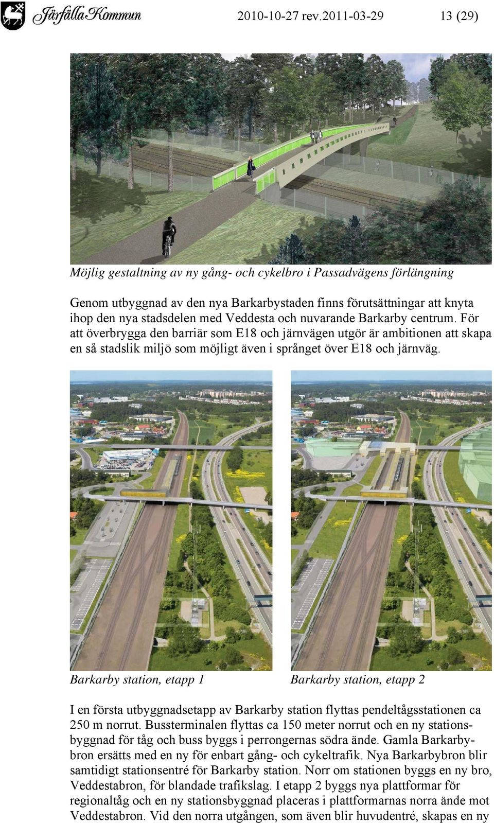 Veddesta och nuvarande Barkarby centrum. För att överbrygga den barriär som E18 och järnvägen utgör är ambitionen att skapa en så stadslik miljö som möjligt även i språnget över E18 och järnväg.