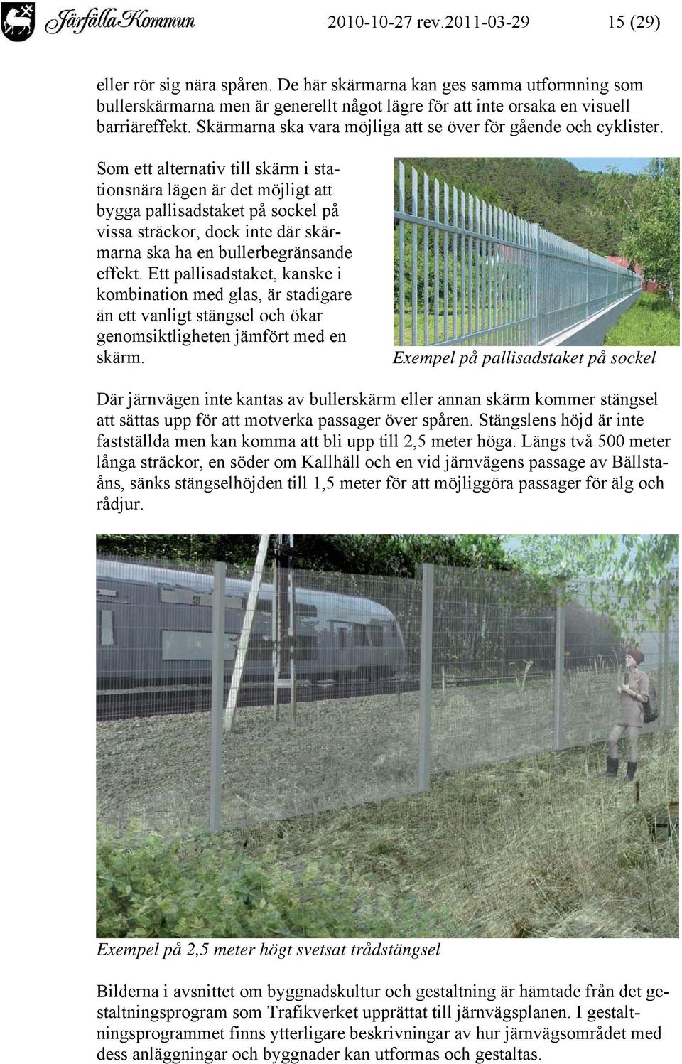 Som ett alternativ till skärm i stationsnära lägen är det möjligt att bygga pallisadstaket på sockel på vissa sträckor, dock inte där skärmarna ska ha en bullerbegränsande effekt.