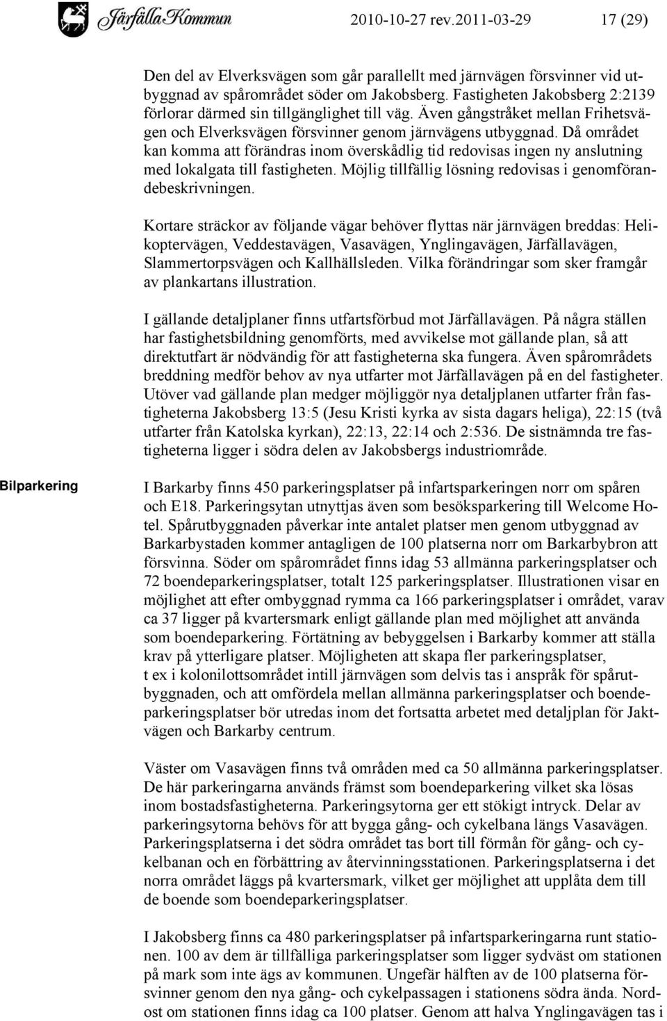 Då området kan komma att förändras inom överskådlig tid redovisas ingen ny anslutning med lokalgata till fastigheten. Möjlig tillfällig lösning redovisas i genomförandebeskrivningen.
