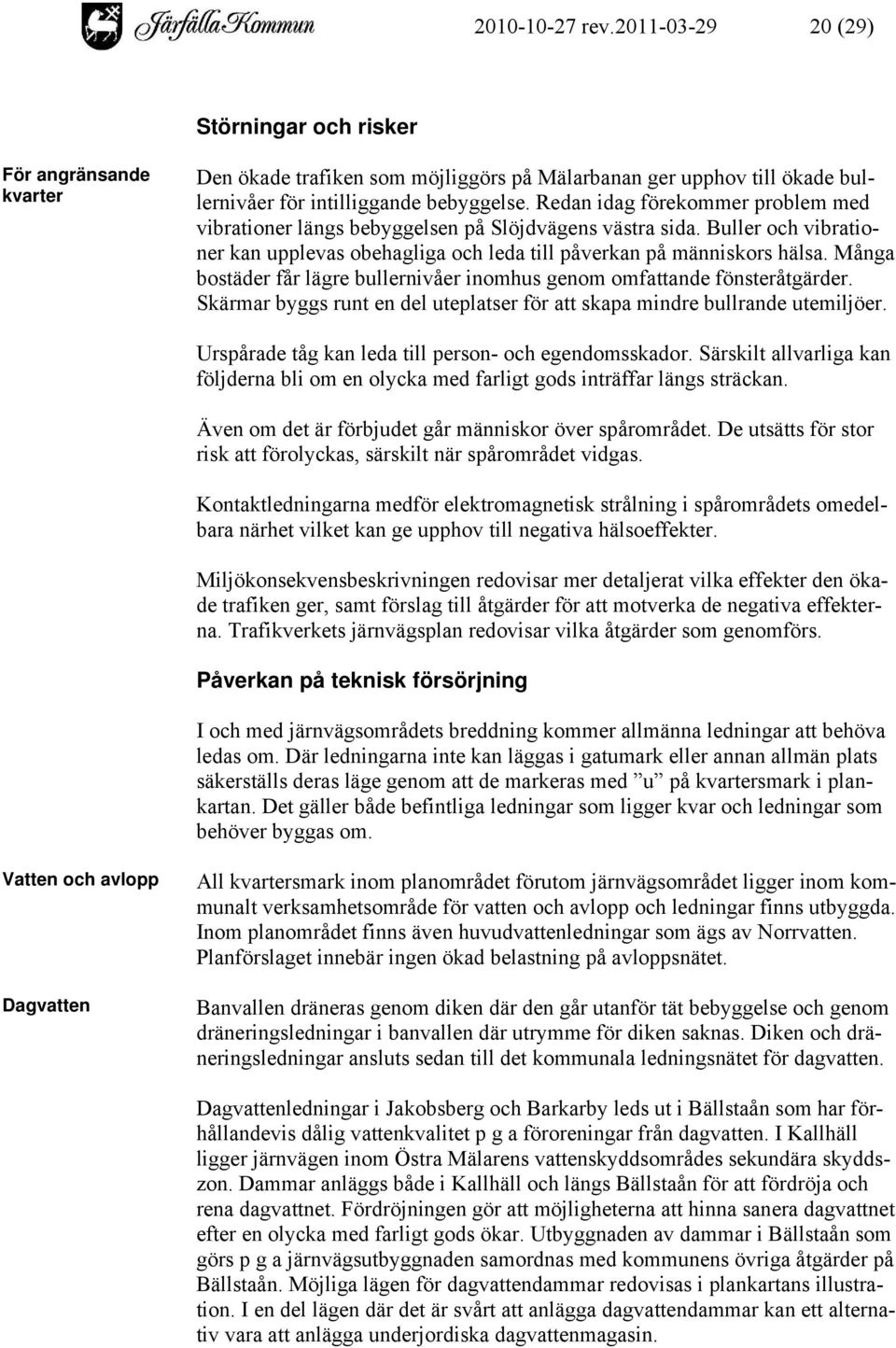 Många bostäder får lägre bullernivåer inomhus genom omfattande fönsteråtgärder. Skärmar byggs runt en del uteplatser för att skapa mindre bullrande utemiljöer.