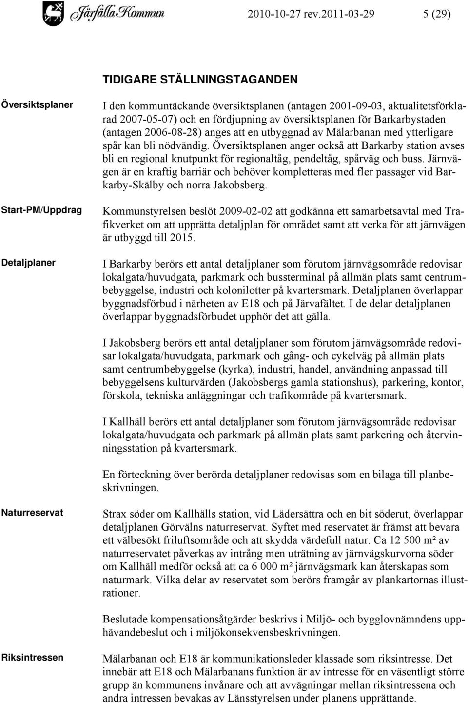 fördjupning av översiktsplanen för Barkarbystaden (antagen 2006-08-28) anges att en utbyggnad av Mälarbanan med ytterligare spår kan bli nödvändig.