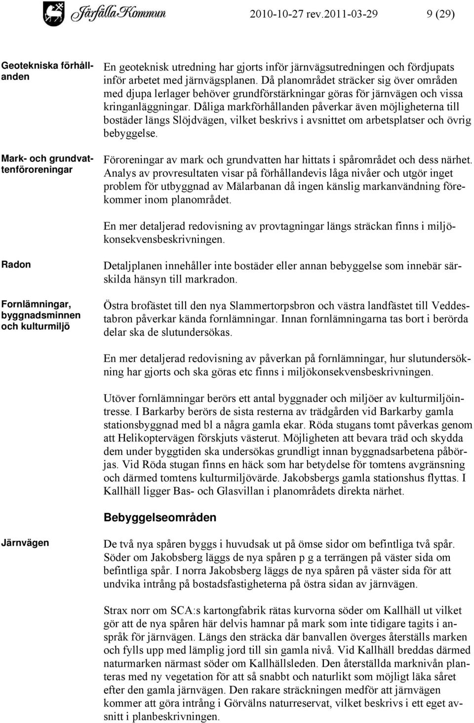 Då planområdet sträcker sig över områden med djupa lerlager behöver grundförstärkningar göras för järnvägen och vissa kringanläggningar.