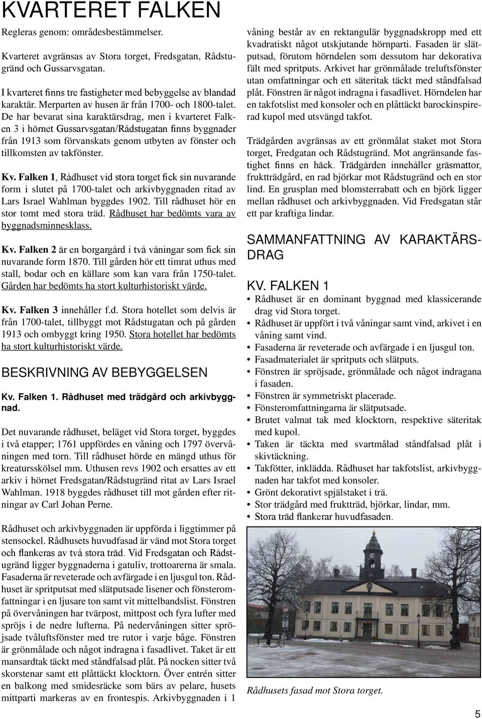De har bevarat sina karaktärsdrag, men i kvarteret Falken 3 i hörnet Gussarvsgatan/Rådstugatan finns byggnader från 1913 som förvanskats genom utbyten av fönster och tillkomsten av takfönster. Kv.