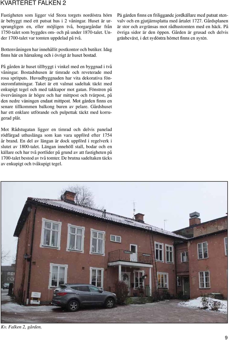 På gården finns en friliggande jordkällare med putsat stenvalv och en gjutjärnsplatta med årtalet 1727. Gårdsplanen är stor och avgränsas mot rådhustomten med en häck. På övriga sidor är den öppen.
