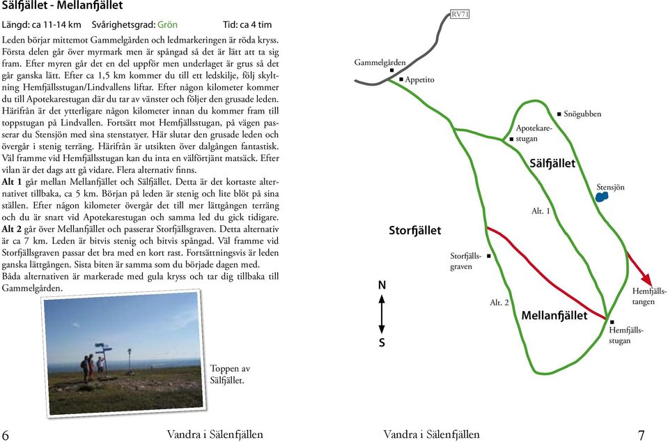 Efter ca 1,5 km kommer du till ett ledskilje, följ skyltning Hemfjällsstugan/Lindvallens liftar.