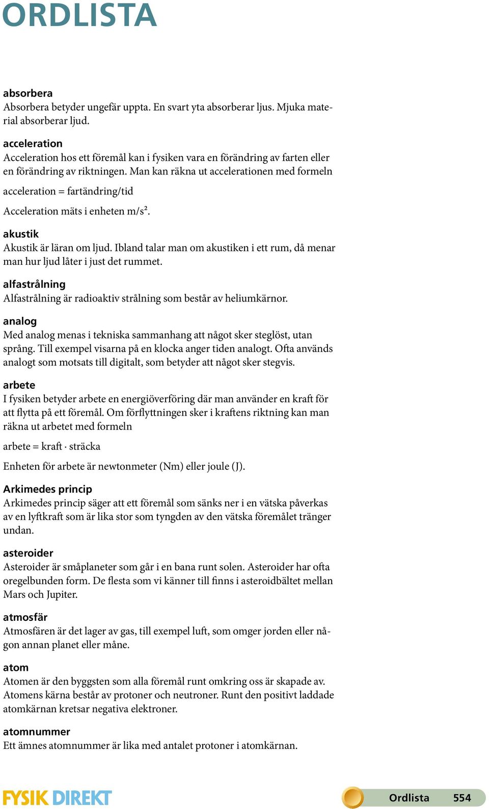 Man kan räkna ut accelerationen med formeln acceleration = fartändring/tid Acceleration mäts i enheten m/s². akustik Akustik är läran om ljud.