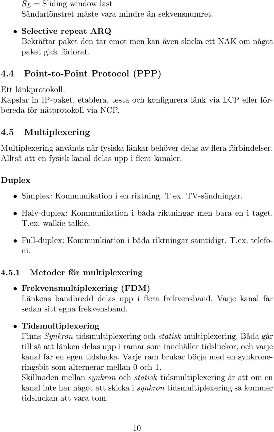 5 Multiplexering Multiplexering används när fysiska länkar behöver delas av flera förbindelser. Alltså att en fysisk kanal delas upp i flera kanaler. Duplex Simplex: Kommunikation i en riktning. T.ex. TV-sändningar.