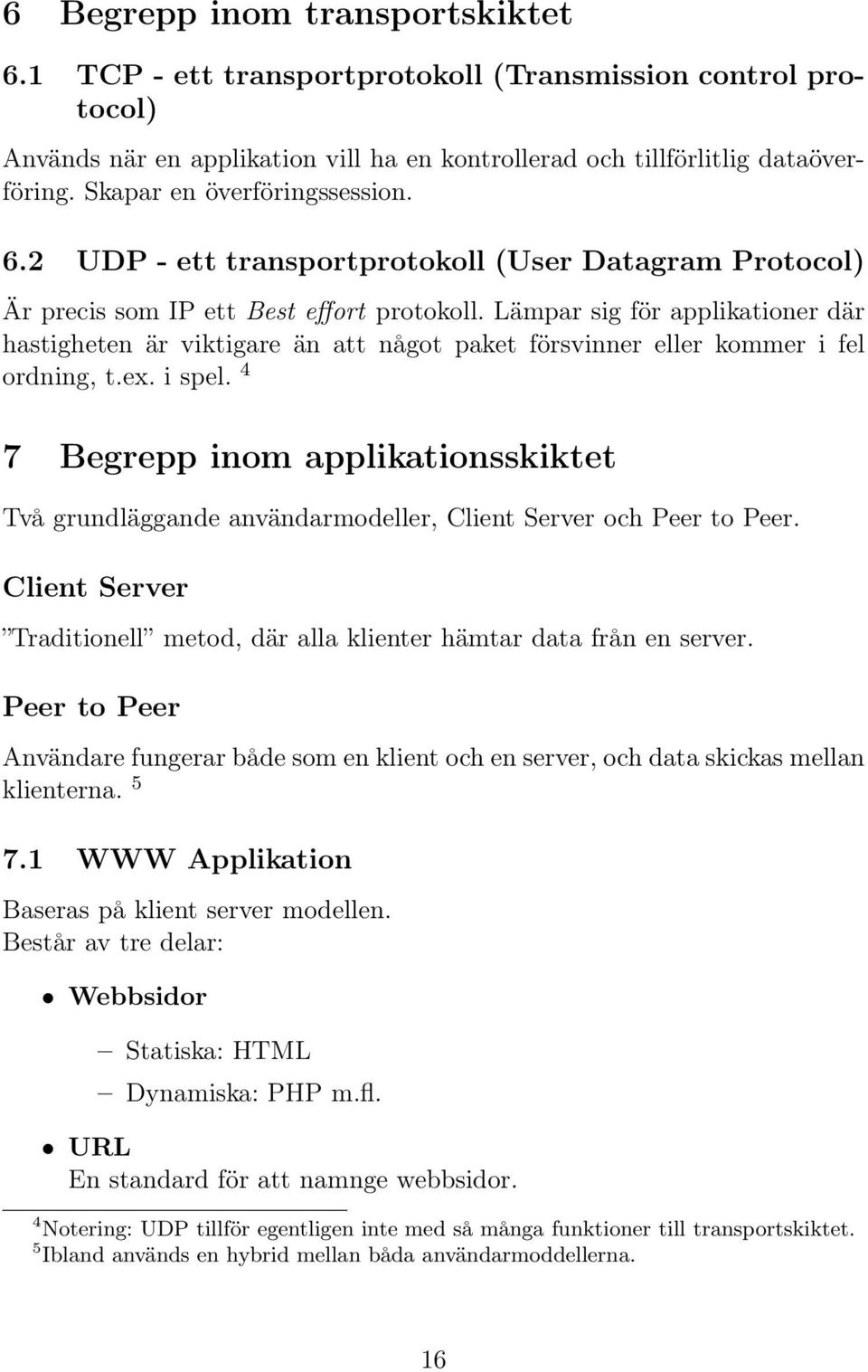 Lämpar sig för applikationer där hastigheten är viktigare än att något paket försvinner eller kommer i fel ordning, t.ex. i spel.