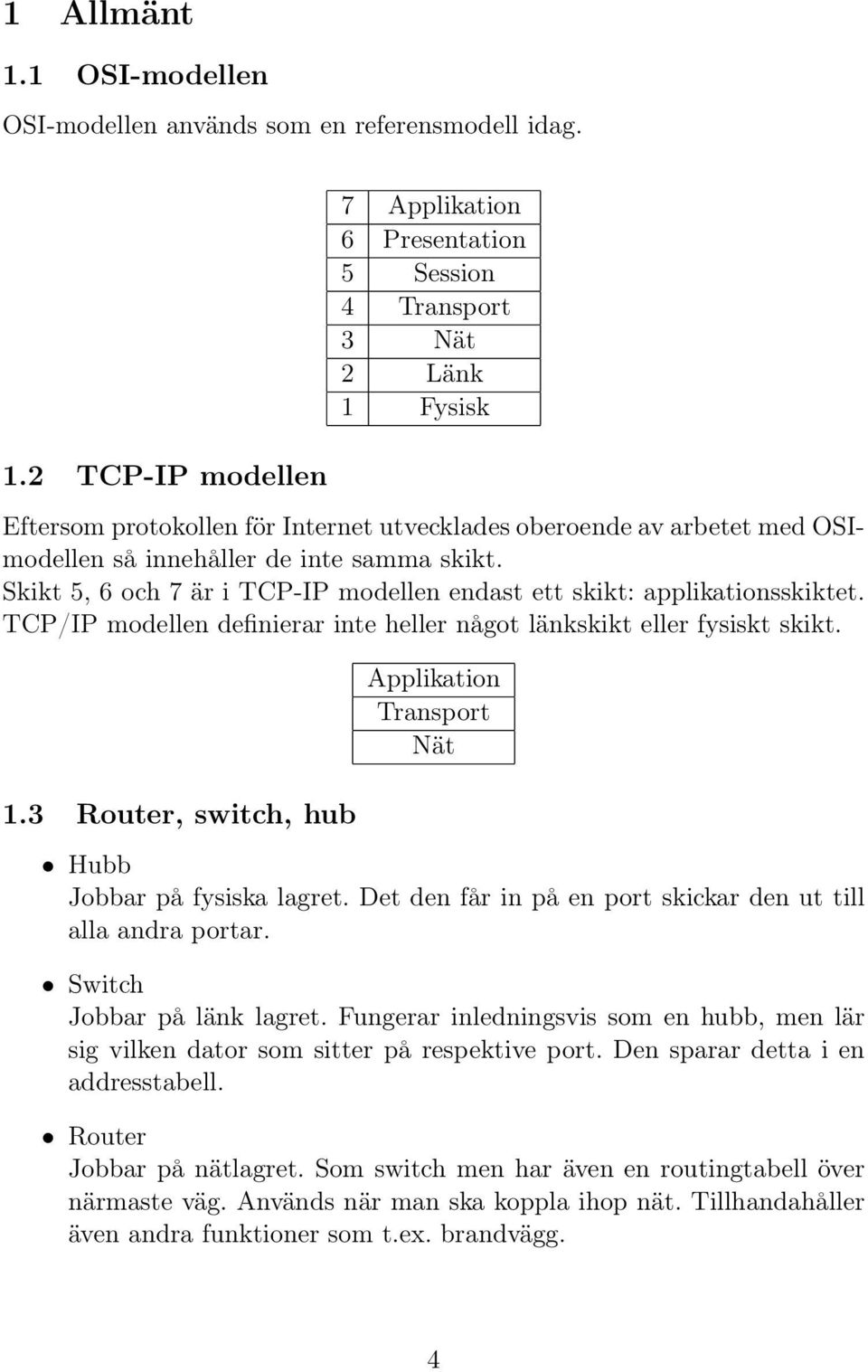 2 TCP-IP modellen 7 Applikation 6 Presentation 5 Session 4 Transport 3 Nät 2 Länk 1 Fysisk Eftersom protokollen för Internet utvecklades oberoende av arbetet med OSImodellen så innehåller de inte