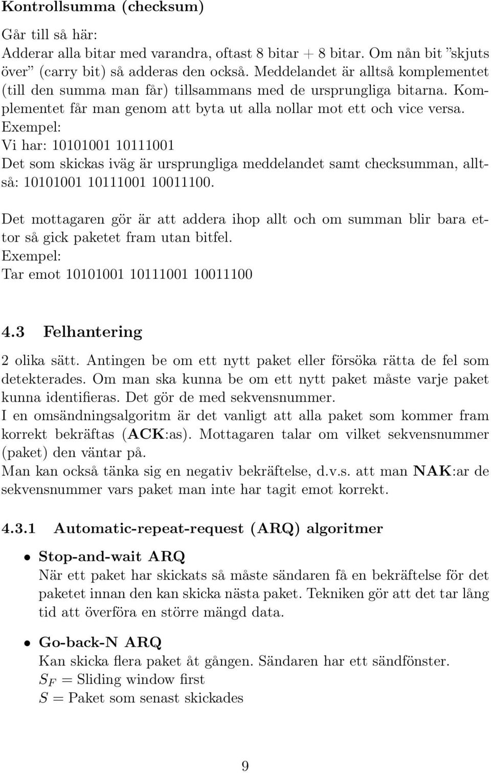 Exempel: Vi har: 10101001 10111001 Det som skickas iväg är ursprungliga meddelandet samt checksumman, alltså: 10101001 10111001 10011100.