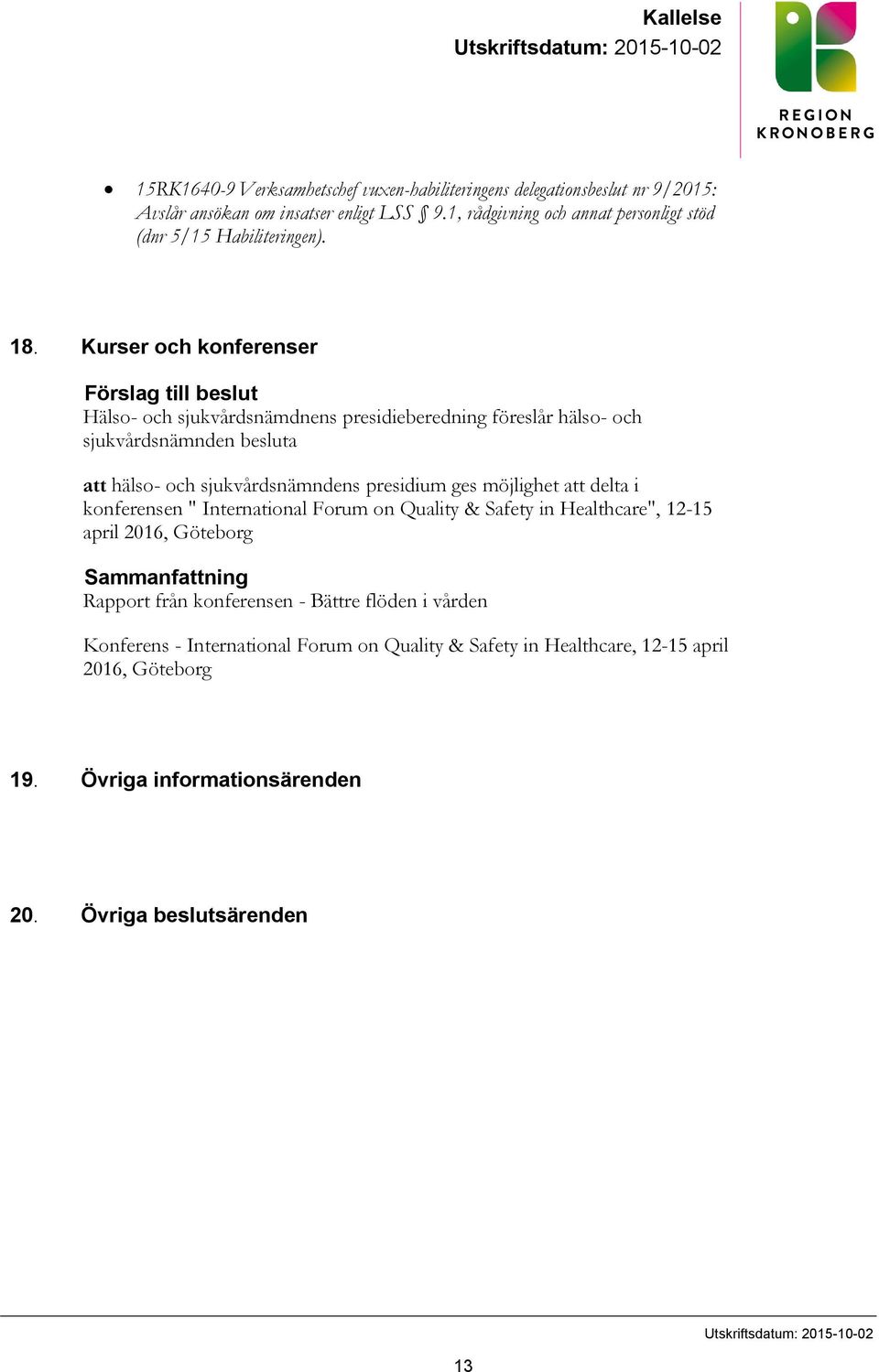 Kurser och konferenser Förslag till beslut Hälso- och sjukvårdsnämdnens presidieberedning föreslår hälso- och sjukvårdsnämnden besluta att hälso- och sjukvårdsnämndens presidium ges möjlighet