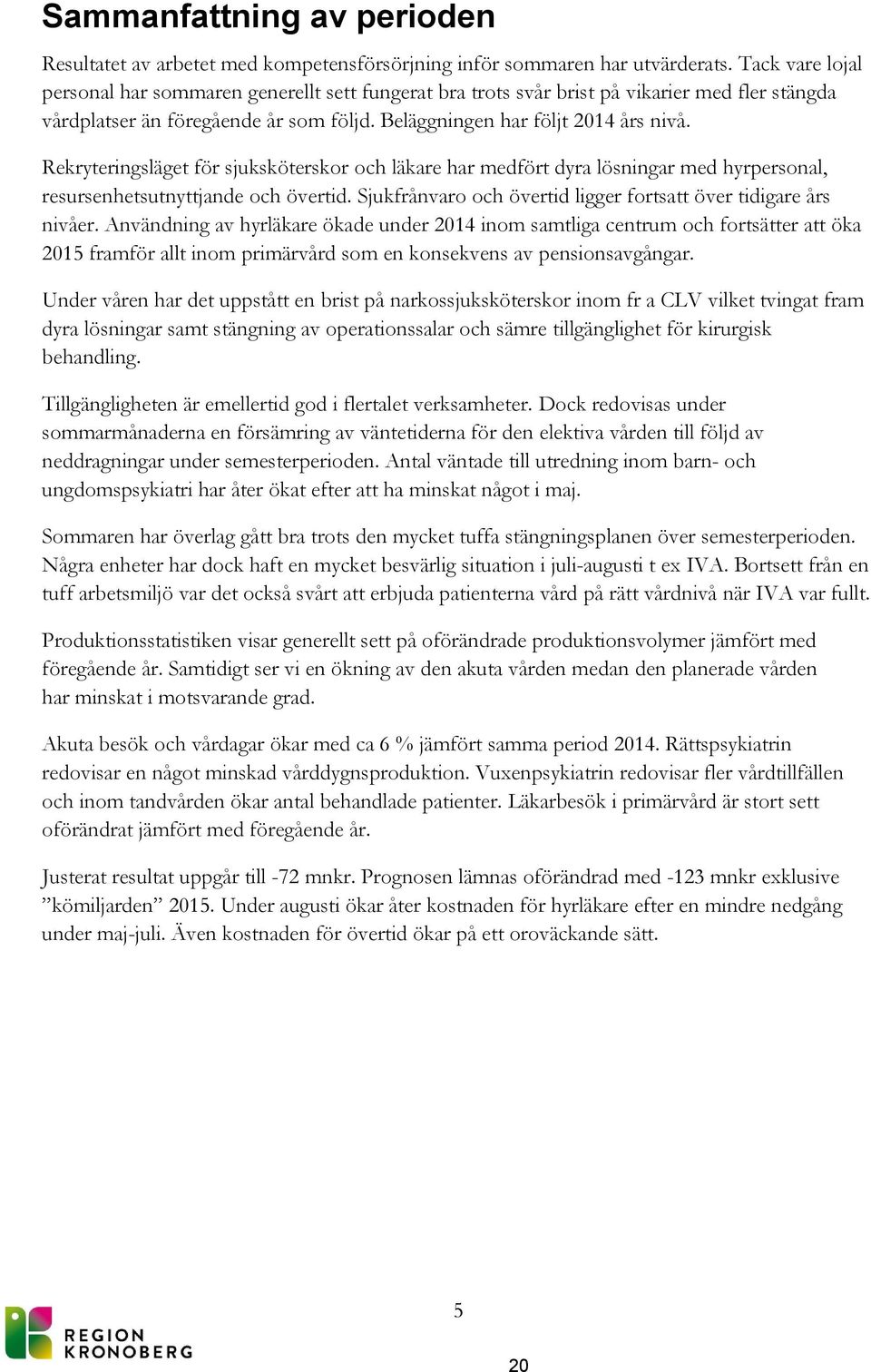 Rekryteringsläget för sjuksköterskor och läkare har medfört dyra lösningar med hyrpersonal, resursenhetsutnyttjande och övertid. Sjukfrånvaro och övertid ligger fortsatt över tidigare års nivåer.