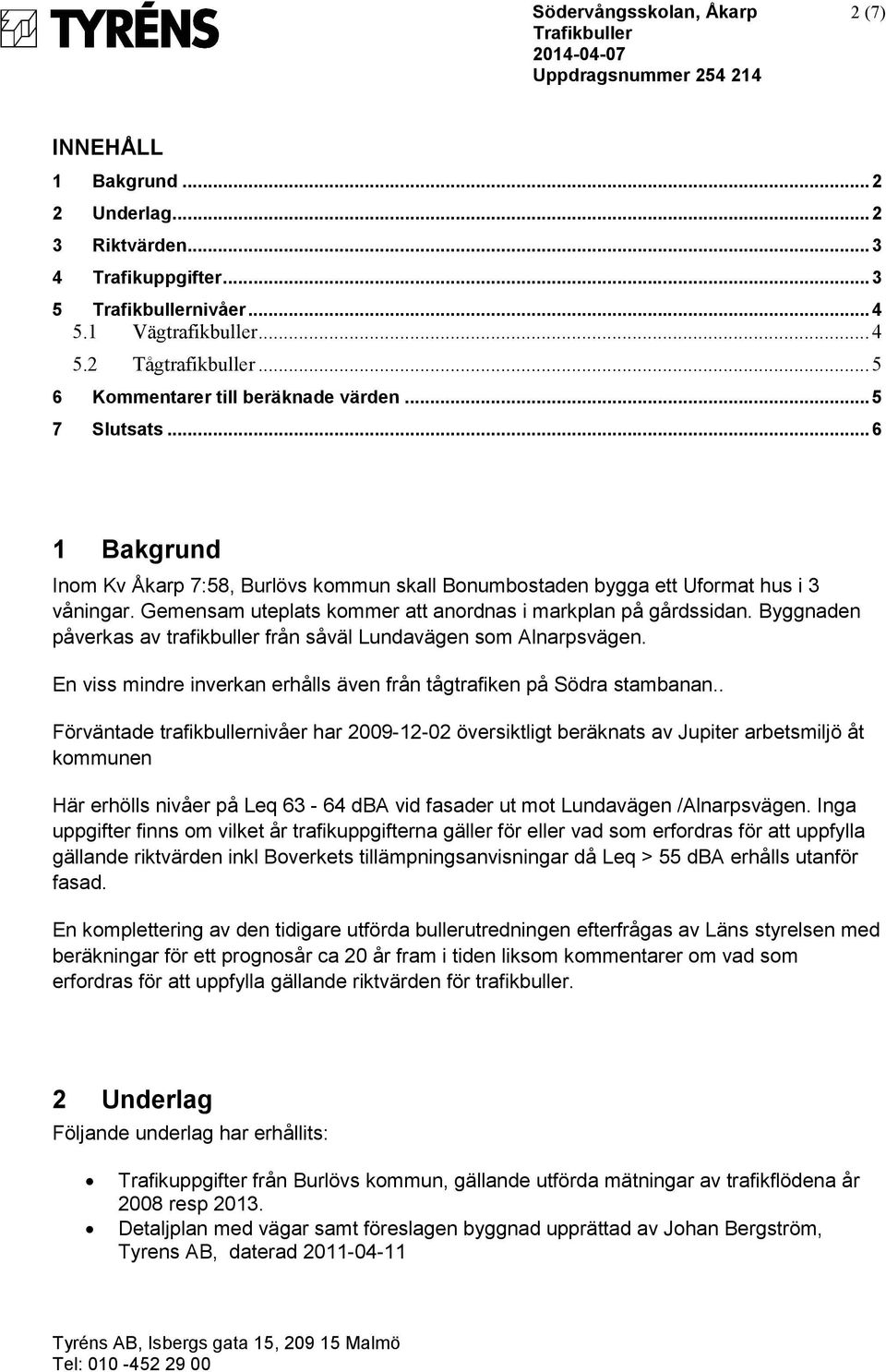 Byggnaden påverkas av trafikbuller från såväl Lundavägen som Alnarpsvägen. En viss mindre inverkan erhålls även från tågtrafiken på Södra stambanan.