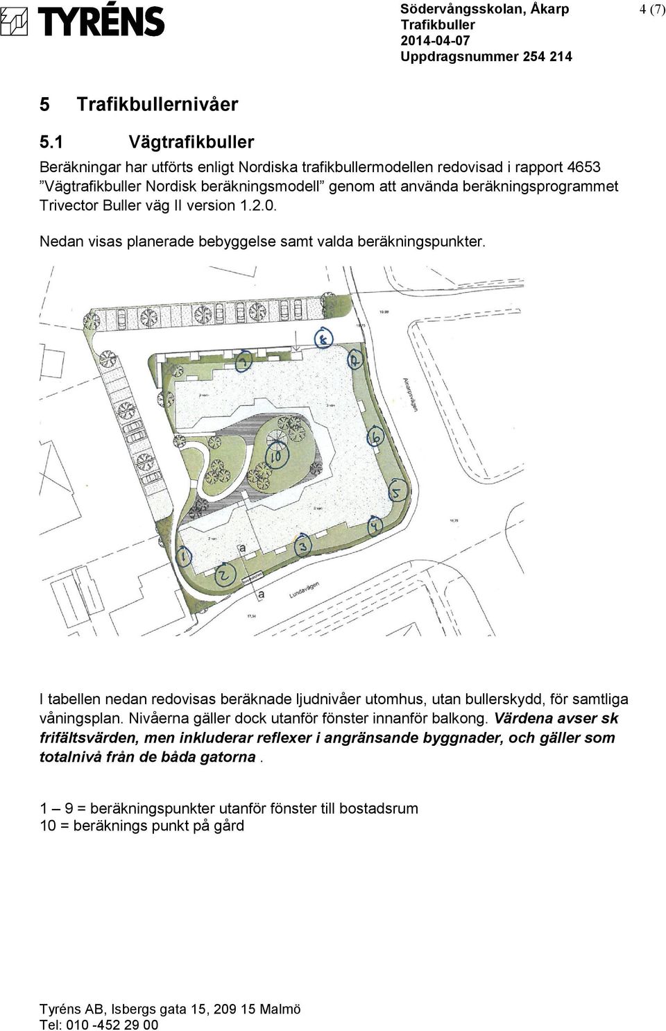 beräkningsprogrammet Trivector Buller väg II version 1.2.0. Nedan visas planerade bebyggelse samt valda beräkningspunkter.