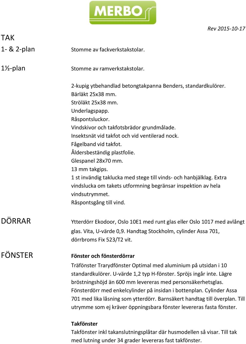 1 st invändig taklucka med stege till vinds- och hanbjälklag. Extra vindslucka om takets utformning begränsar inspektion av hela vindsutrymmet. Råspontsgång till vind.