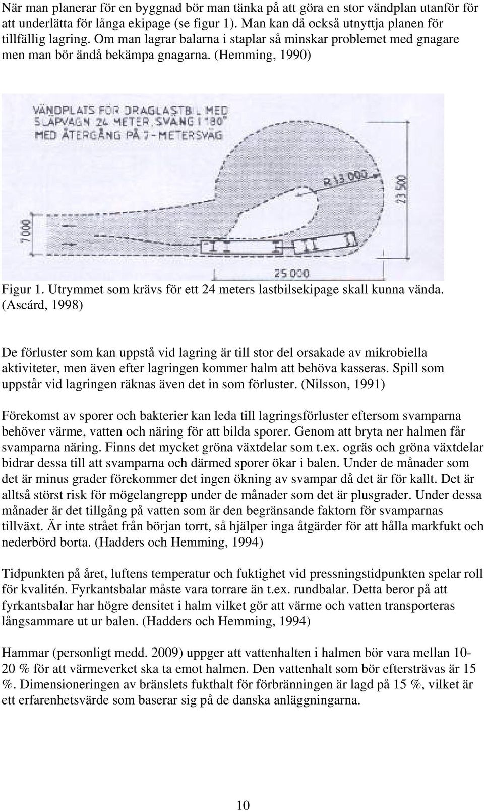 (Ascárd, 1998) De förluster som kan uppstå vid lagring är till stor del orsakade av mikrobiella aktiviteter, men även efter lagringen kommer halm att behöva kasseras.