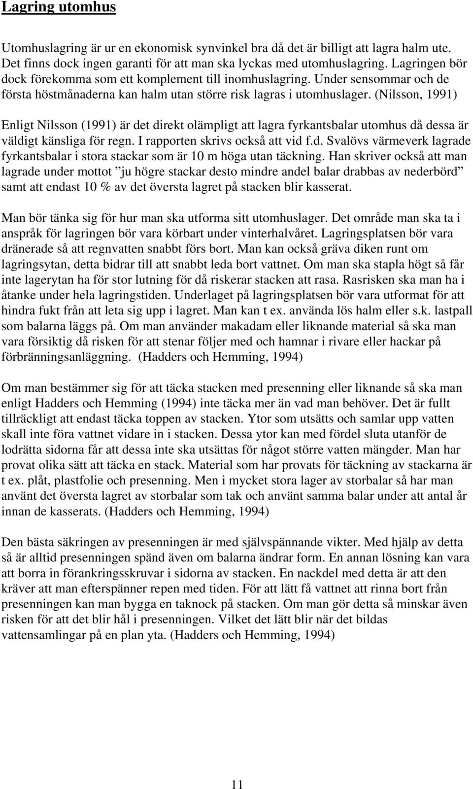 (Nilsson, 1991) Enligt Nilsson (1991) är det direkt olämpligt att lagra fyrkantsbalar utomhus då dessa är väldigt känsliga för regn. I rapporten skrivs också att vid f.d. Svalövs värmeverk lagrade fyrkantsbalar i stora stackar som är 10 m höga utan täckning.
