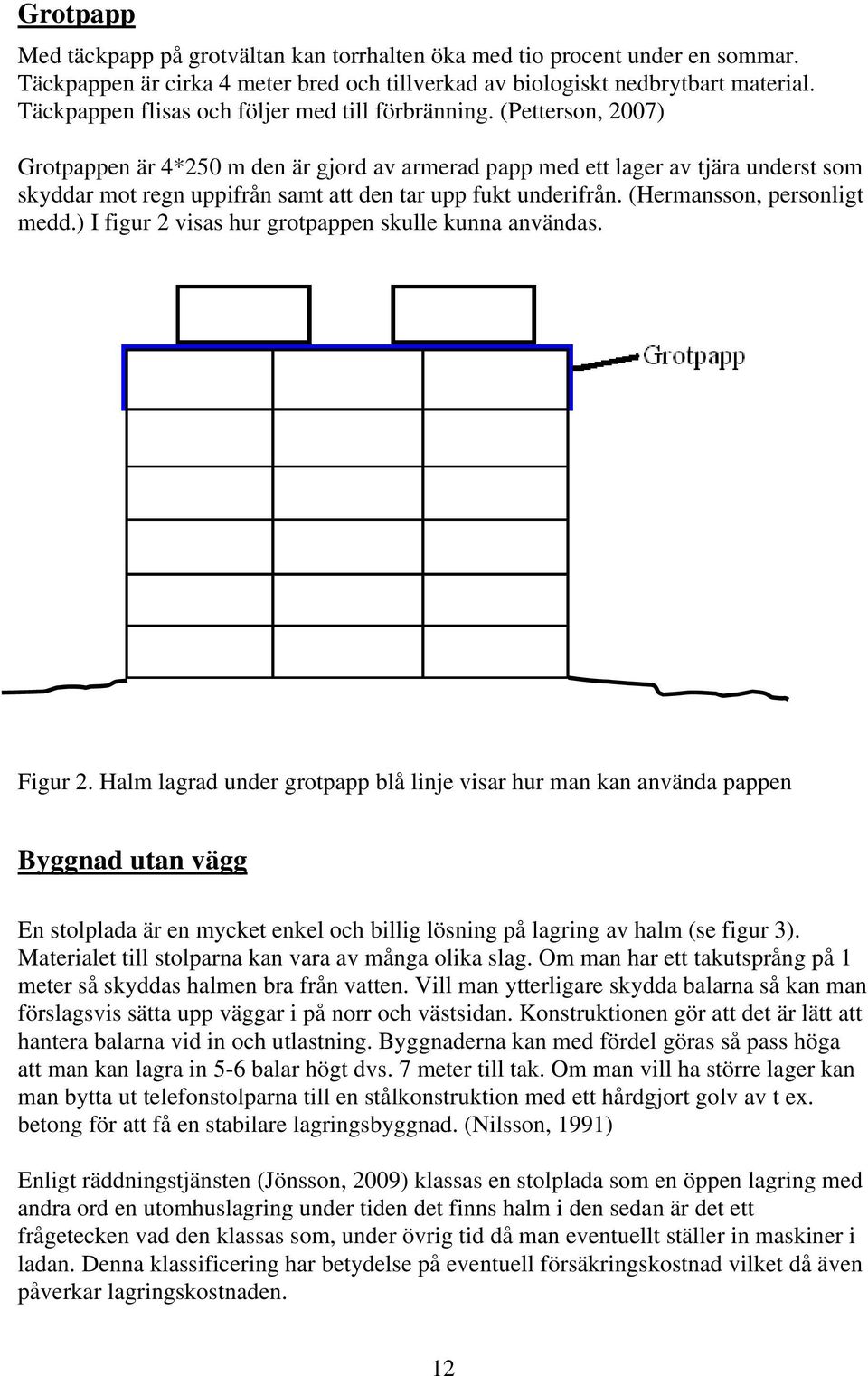 (Petterson, 2007) Grotpappen är 4*250 m den är gjord av armerad papp med ett lager av tjära underst som skyddar mot regn uppifrån samt att den tar upp fukt underifrån. (Hermansson, personligt medd.