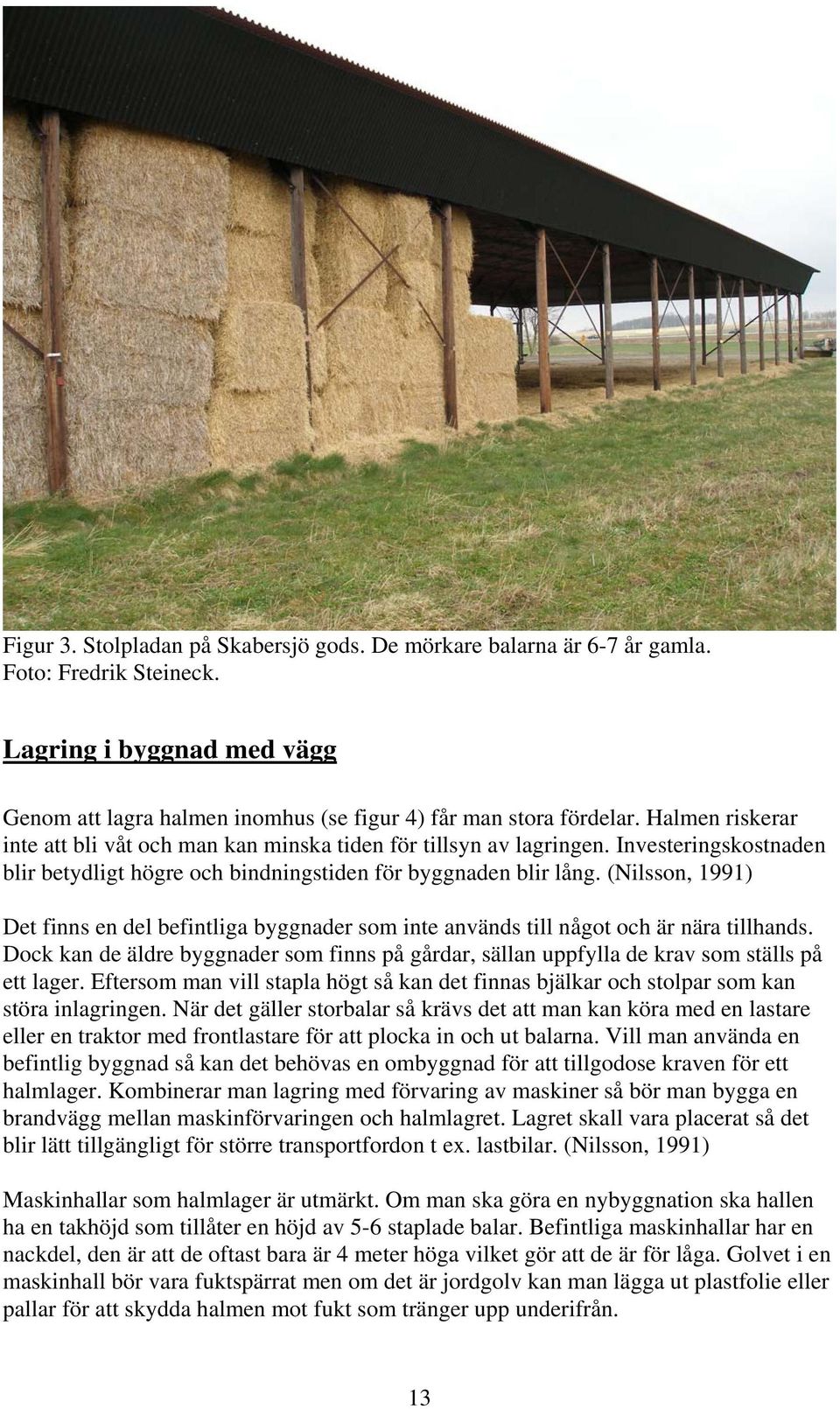 (Nilsson, 1991) Det finns en del befintliga byggnader som inte används till något och är nära tillhands.