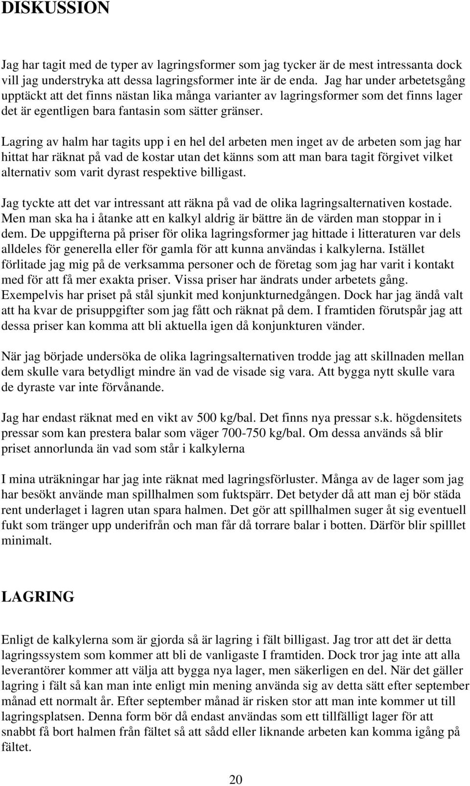 Lagring av halm har tagits upp i en hel del arbeten men inget av de arbeten som jag har hittat har räknat på vad de kostar utan det känns som att man bara tagit förgivet vilket alternativ som varit