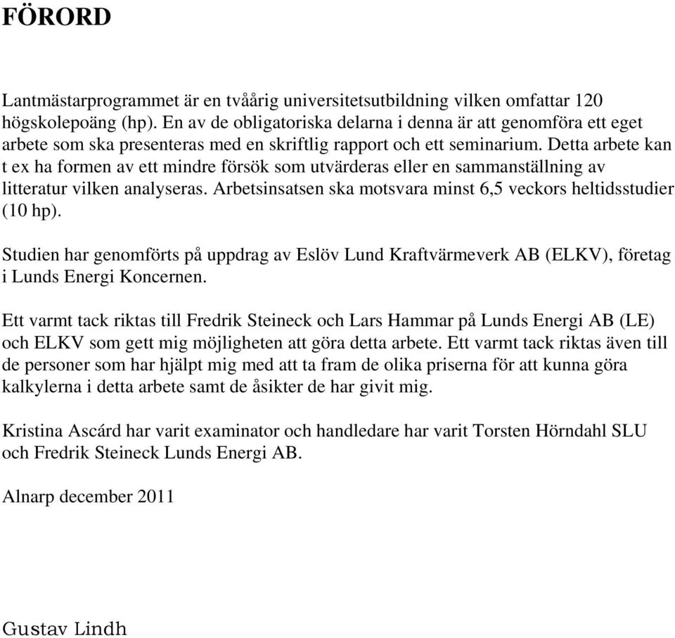 Detta arbete kan t ex ha formen av ett mindre försök som utvärderas eller en sammanställning av litteratur vilken analyseras. Arbetsinsatsen ska motsvara minst 6,5 veckors heltidsstudier (10 hp).