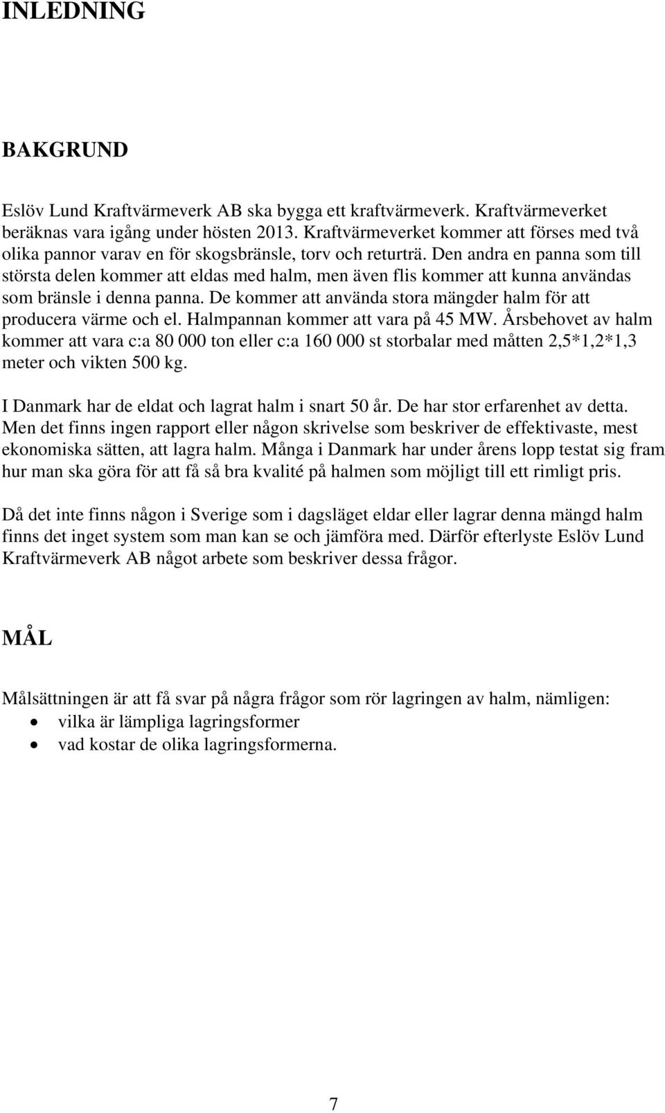Den andra en panna som till största delen kommer att eldas med halm, men även flis kommer att kunna användas som bränsle i denna panna.