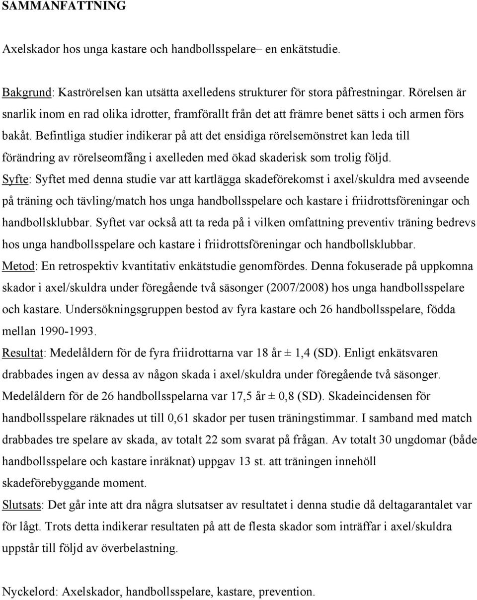 Befintliga studier indikerar på att det ensidiga rörelsemönstret kan leda till förändring av rörelseomfång i axelleden med ökad skaderisk som trolig följd.