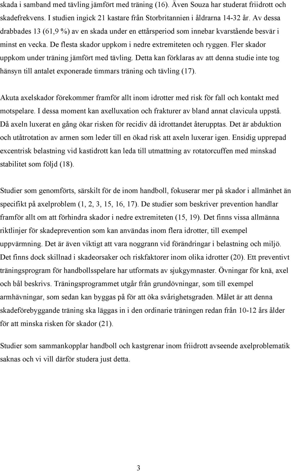 Fler skador uppkom under träning jämfört med tävling. Detta kan förklaras av att denna studie inte tog hänsyn till antalet exponerade timmars träning och tävling (17).