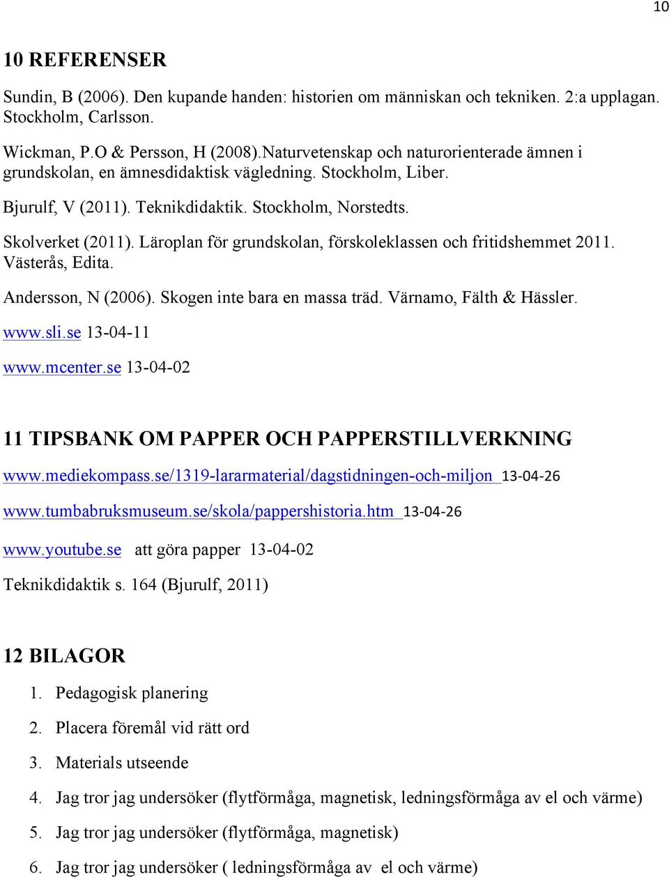 Läroplan för grundskolan, förskoleklassen och fritidshemmet 2011. Västerås, Edita. Andersson, N (2006). Skogen inte bara en massa träd. Värnamo, Fälth & Hässler. www.sli.se 13-04-11 www.mcenter.