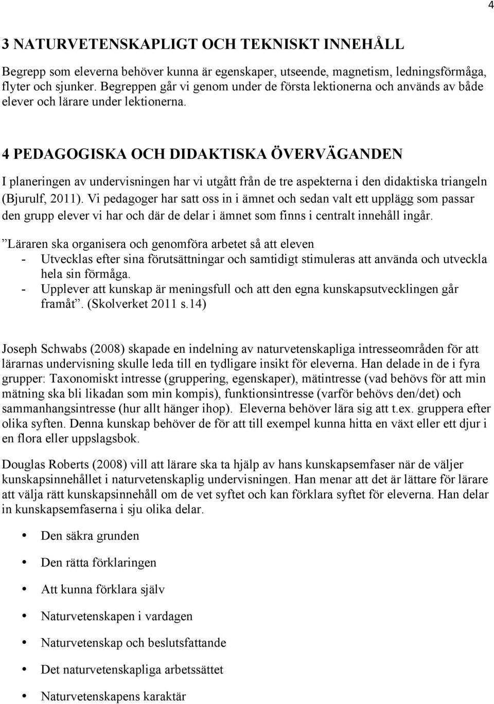 4 PEDAGOGISKA OCH DIDAKTISKA ÖVERVÄGANDEN I planeringen av undervisningen har vi utgått från de tre aspekterna i den didaktiska triangeln (Bjurulf, 2011).