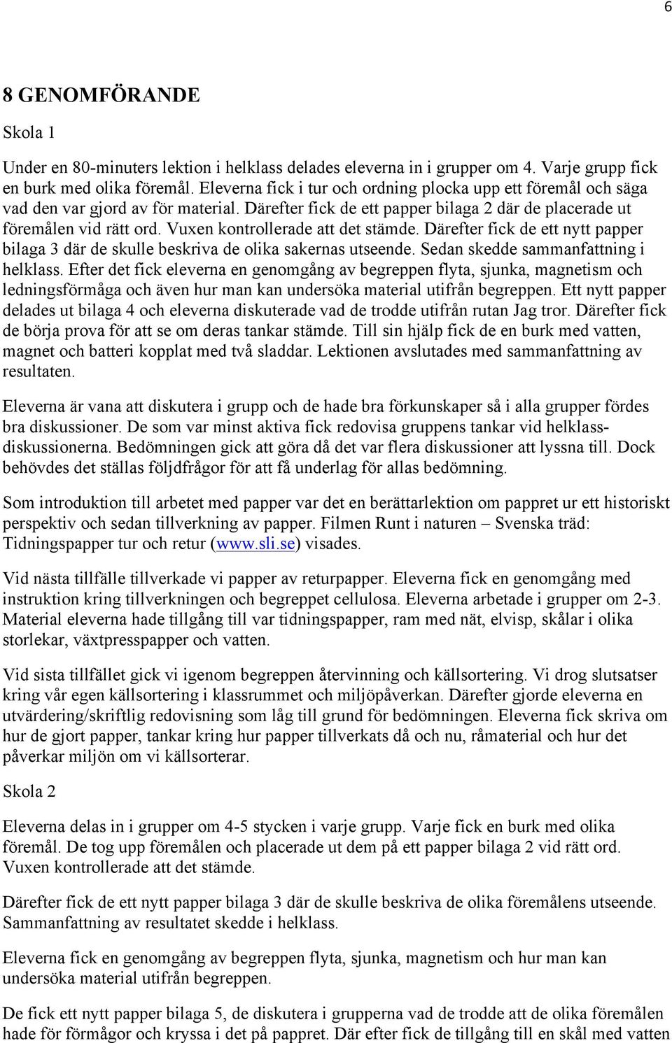 Vuxen kontrollerade att det stämde. Därefter fick de ett nytt papper bilaga 3 där de skulle beskriva de olika sakernas utseende. Sedan skedde sammanfattning i helklass.