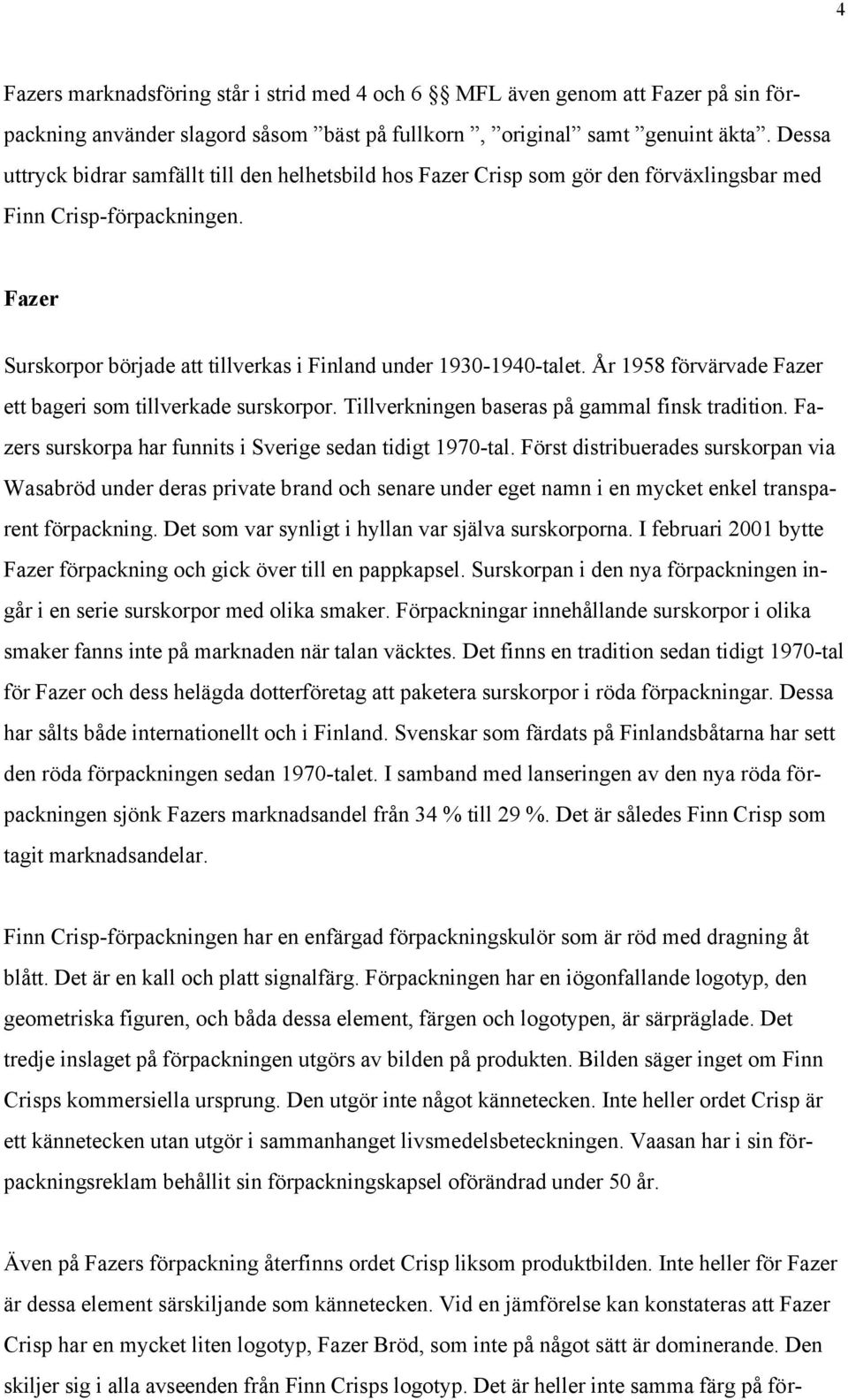 År 1958 förvärvade Fazer ett bageri som tillverkade surskorpor. Tillverkningen baseras på gammal finsk tradition. Fazers surskorpa har funnits i Sverige sedan tidigt 1970-tal.