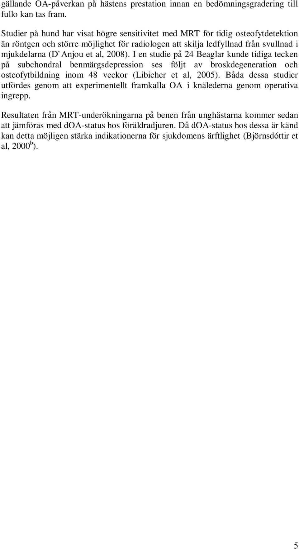 I en studie på 24 Beaglar kunde tidiga tecken på subchondral benmärgsdepression ses följt av broskdegeneration och osteofytbildning inom 48 veckor (Libicher et al, 2005).