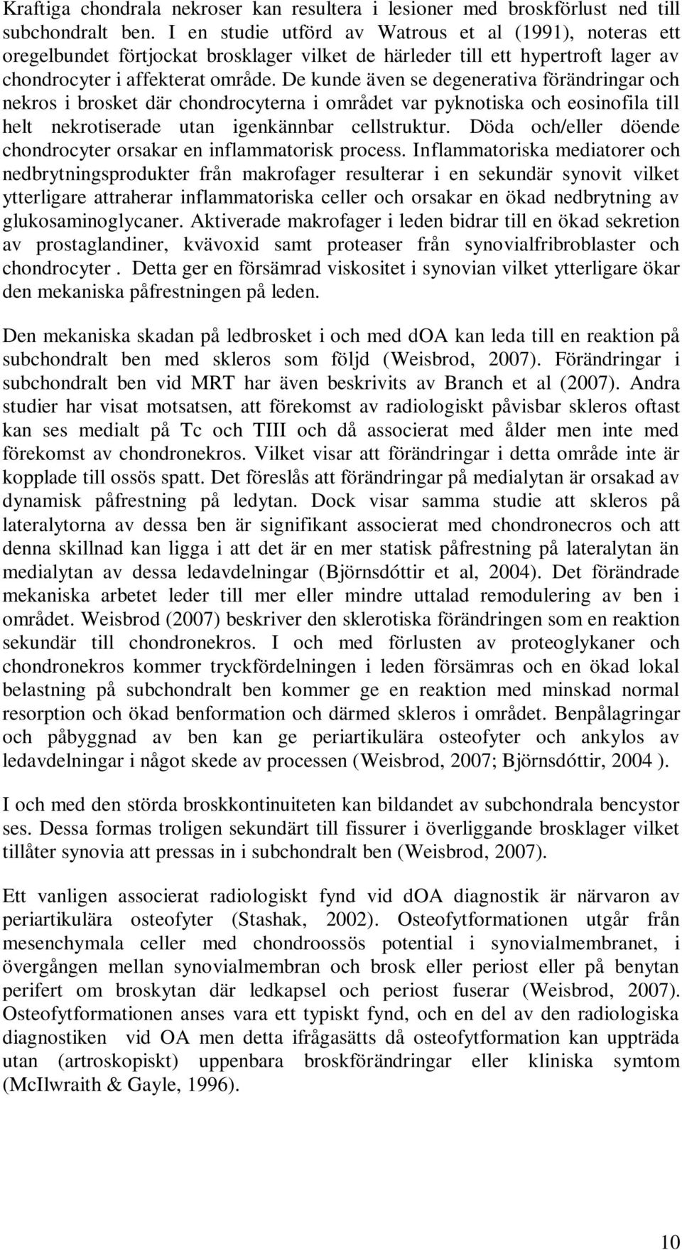 De kunde även se degenerativa förändringar och nekros i brosket där chondrocyterna i området var pyknotiska och eosinofila till helt nekrotiserade utan igenkännbar cellstruktur.