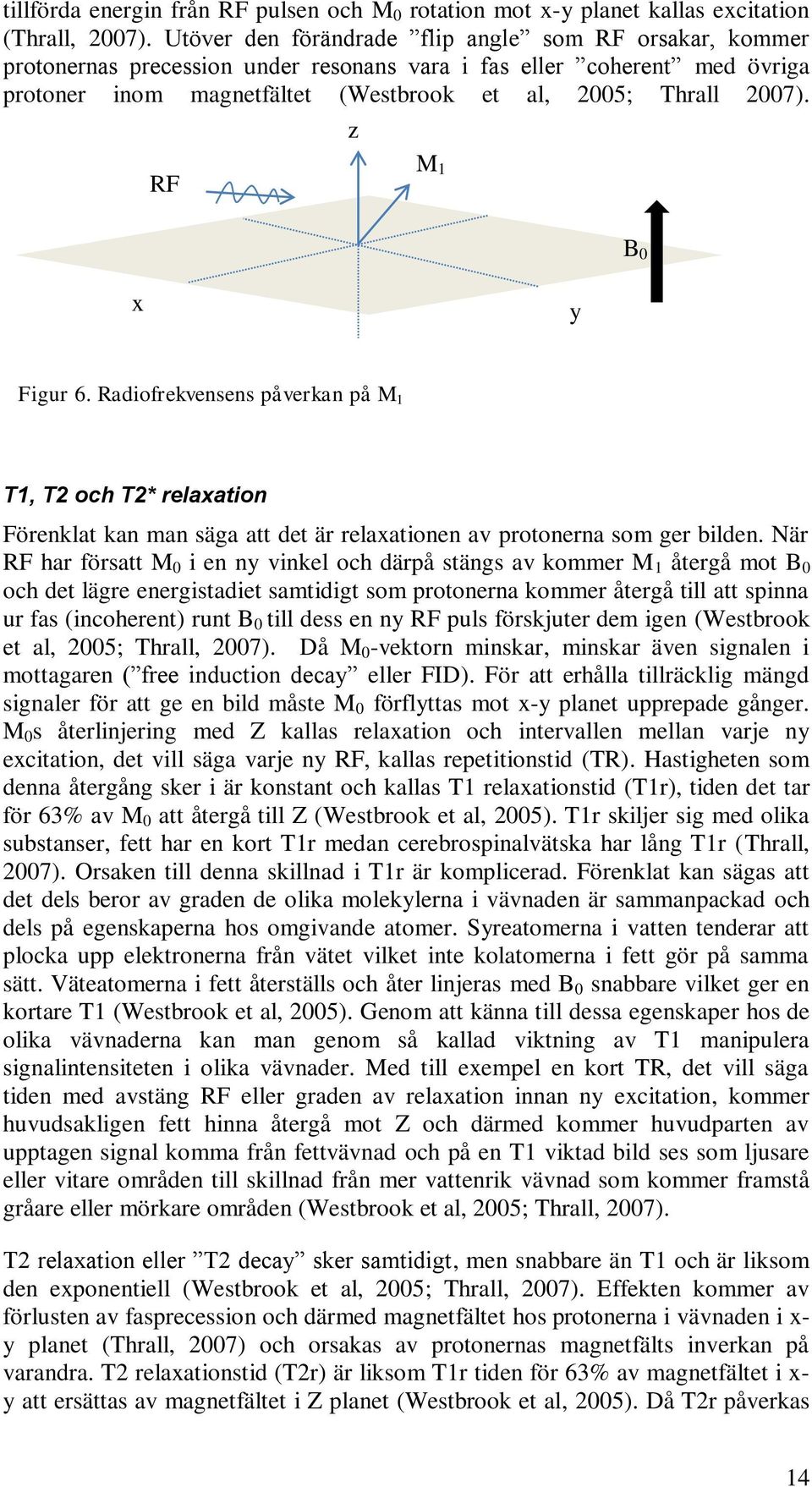 z RF M 1 B 0 x y Figur 6. Radiofrekvensens påverkan på M 1 T1, T2 och T2* relaxation Förenklat kan man säga att det är relaxationen av protonerna som ger bilden.