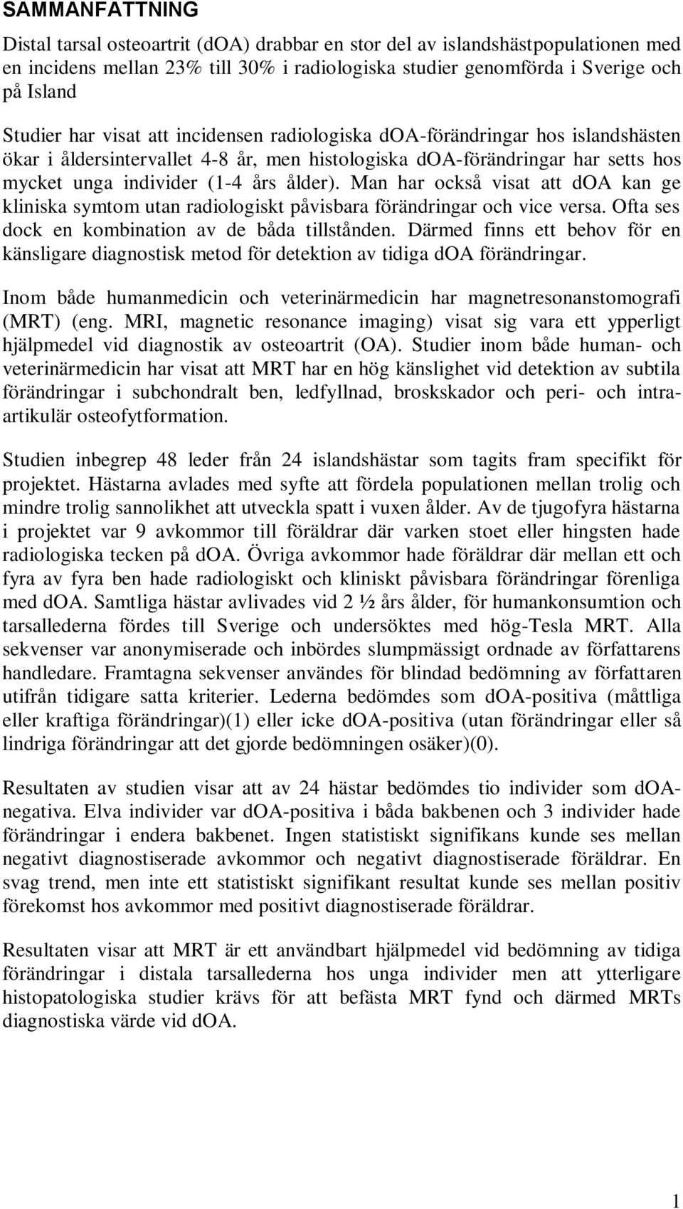 Man har också visat att doa kan ge kliniska symtom utan radiologiskt påvisbara förändringar och vice versa. Ofta ses dock en kombination av de båda tillstånden.