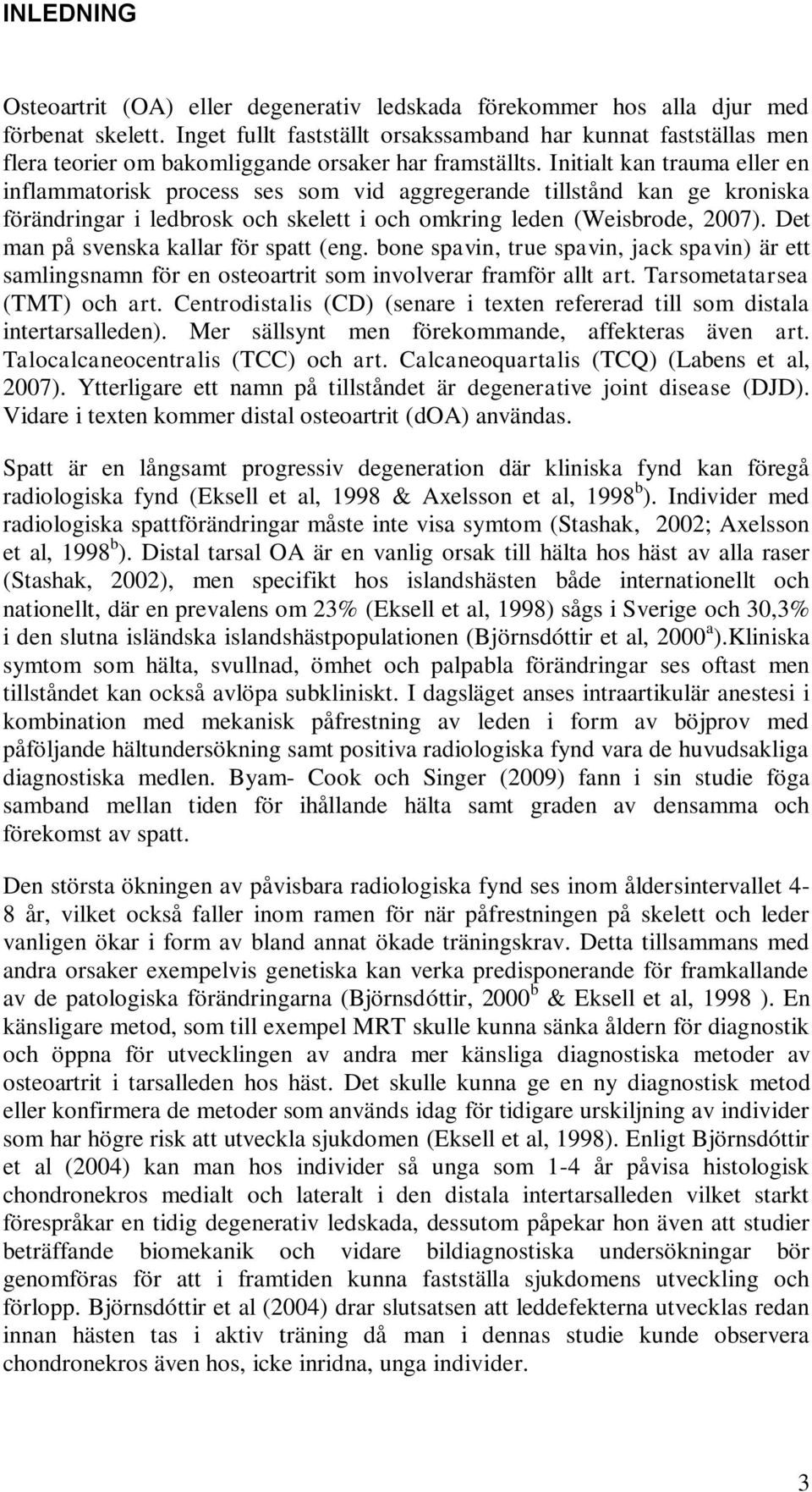 Initialt kan trauma eller en inflammatorisk process ses som vid aggregerande tillstånd kan ge kroniska förändringar i ledbrosk och skelett i och omkring leden (Weisbrode, 2007).