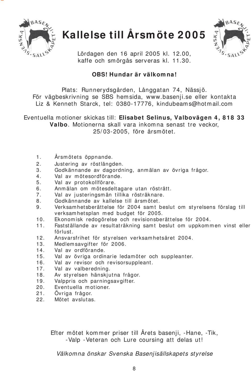 com Eventuella motioner skickas till: Elisabet Selinus, Valbovägen 4, 818 33 Valbo. Motionerna skall vara inkomna senast tre veckor, 25/03-2005, före årsmötet. 1. Årsmötets öppnande. 2. Justering av röstlängden.
