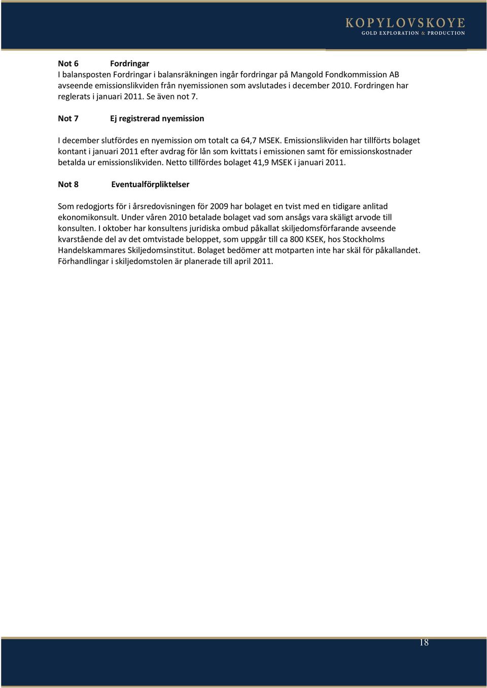 Emissionslikviden har tillförts bolaget kontant i januari 2011 efter avdrag för lån som kvittats i emissionen samt för emissionskostnader betalda ur emissionslikviden.