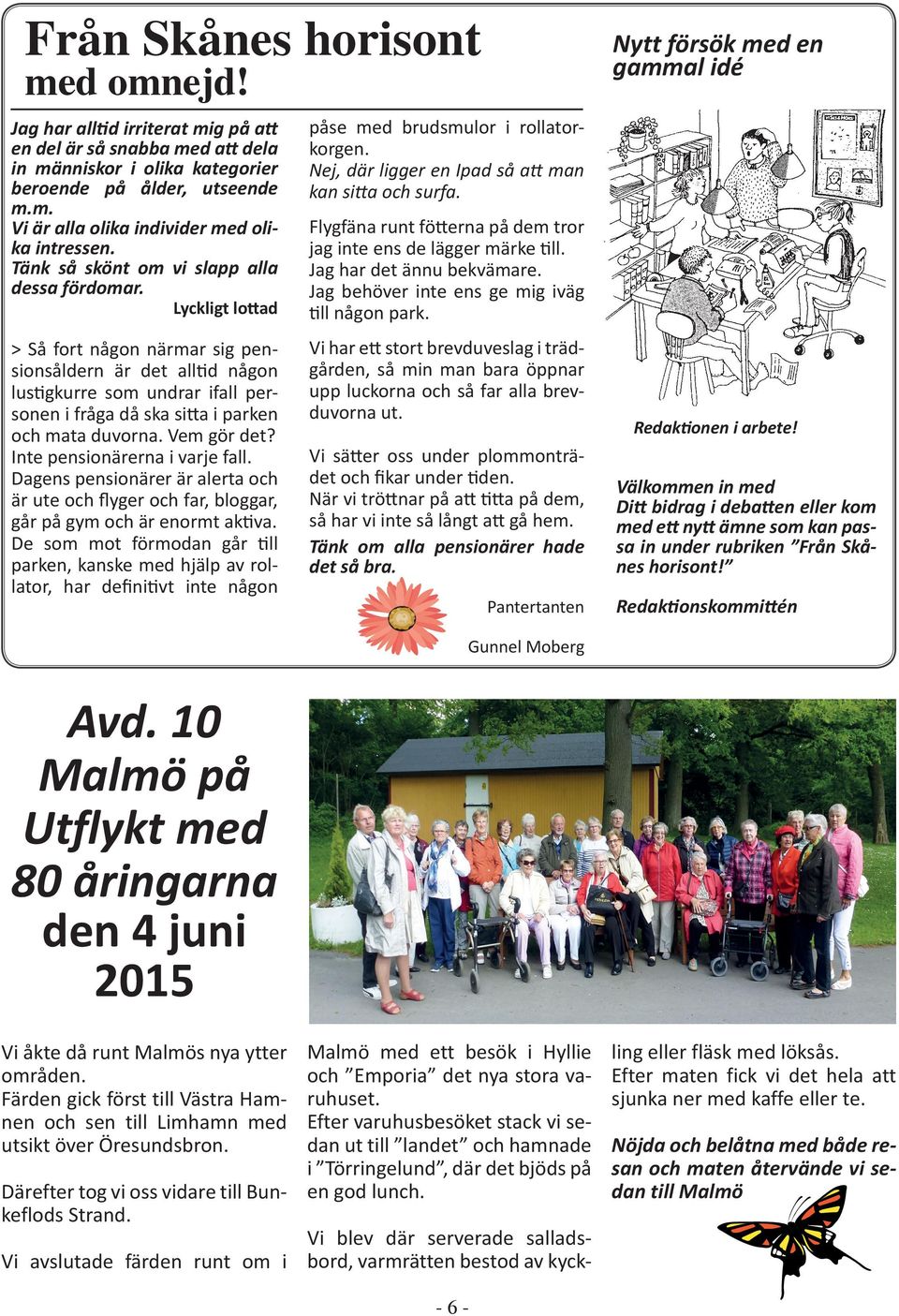 Lyckligt lottad > Så fort någon närmar sig pensionsåldern är det alltid någon lustigkurre som undrar ifall personen i fråga då ska sitta i parken och mata duvorna. Vem gör det?