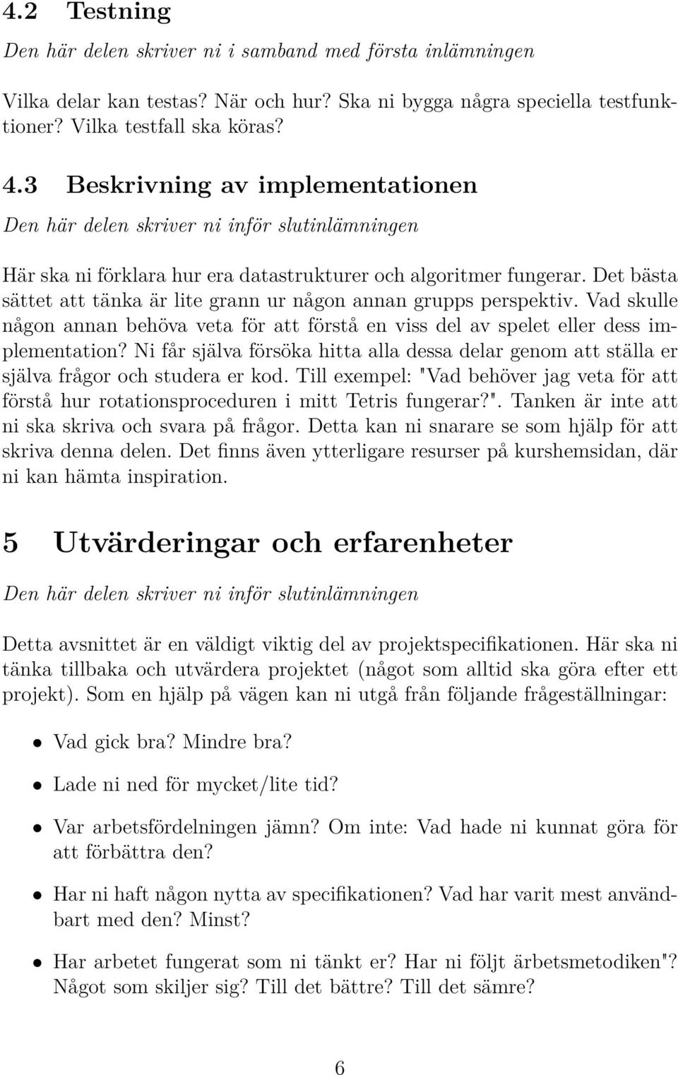 Det bästa sättet att tänka är lite grann ur någon annan grupps perspektiv. Vad skulle någon annan behöva veta för att förstå en viss del av spelet eller dess implementation?