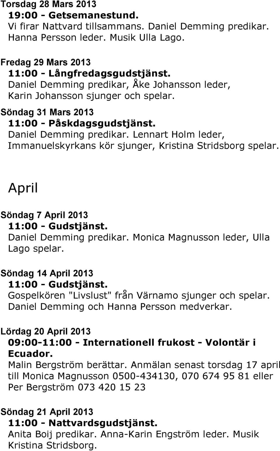 Lennart Holm leder, Immanuelskyrkans kör sjunger, Kristina Stridsborg spelar. April Söndag 7 April 2013 Daniel Demming predikar. Monica Magnusson leder, Ulla Lago spelar.
