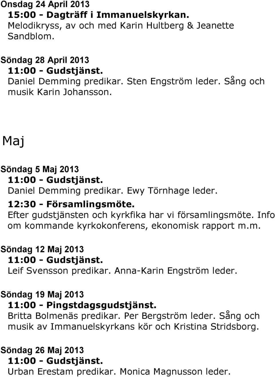 Efter gudstjänsten och kyrkfika har vi församlingsmöte. Info om kommande kyrkokonferens, ekonomisk rapport m.m. Söndag 12 Maj 2013 Leif Svensson predikar.